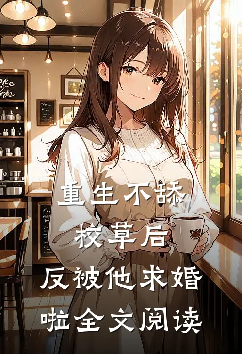 重生不舔校草后，反被他求婚啦全文阅读