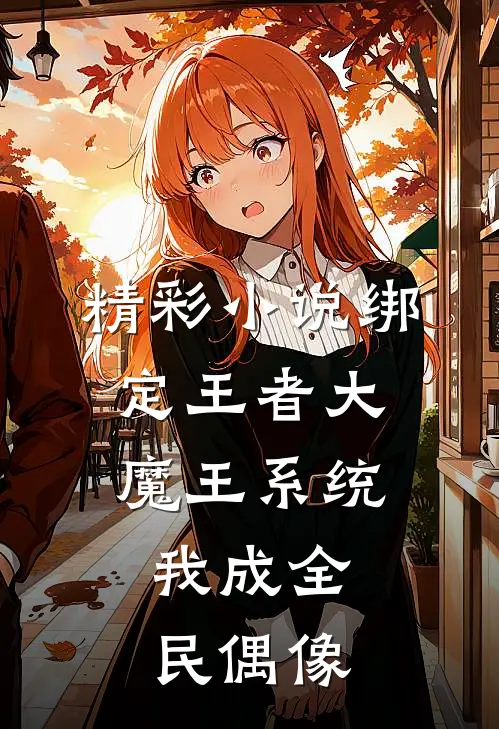 精彩小说绑定王者大魔王系统，我成全民偶像
