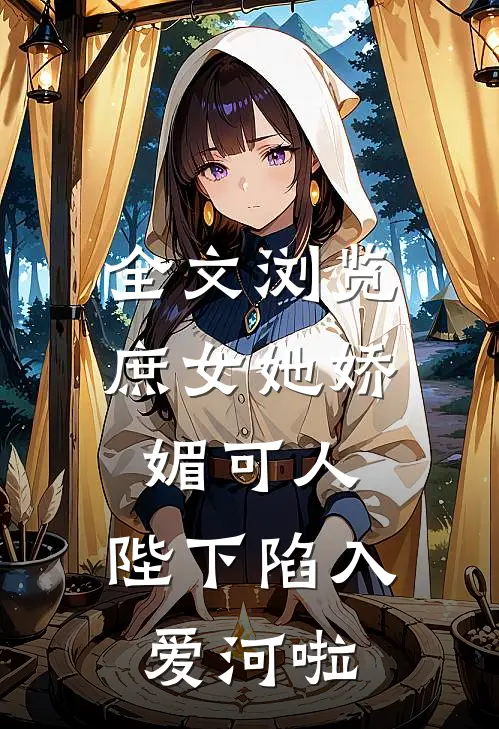 全文浏览庶女她娇媚可人，陛下陷入爱河啦