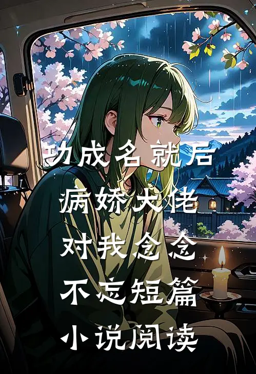 功成名就后，病娇大佬对我念念不忘短篇小说阅读