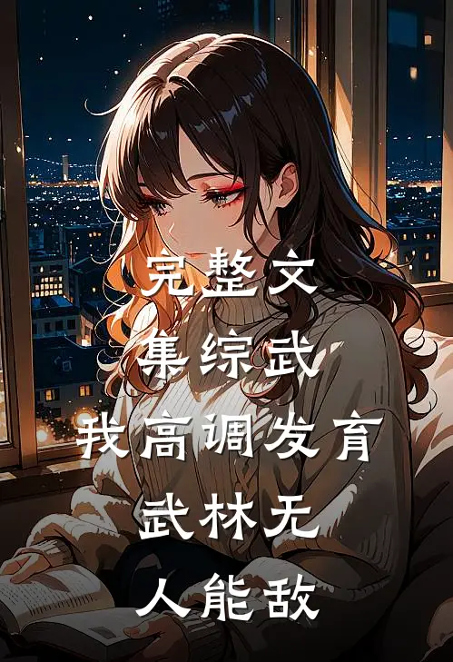 完整文集综武：我高调发育，武林无人能敌
