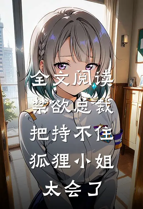 全文阅读禁欲总裁把持不住，狐狸小姐太会了