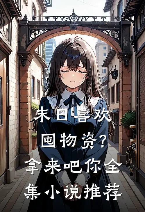 末日喜欢囤物资?拿来吧你全集小说推荐
