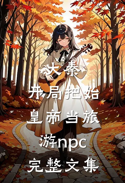 大秦：开局把始皇帝当旅游npc完整文集