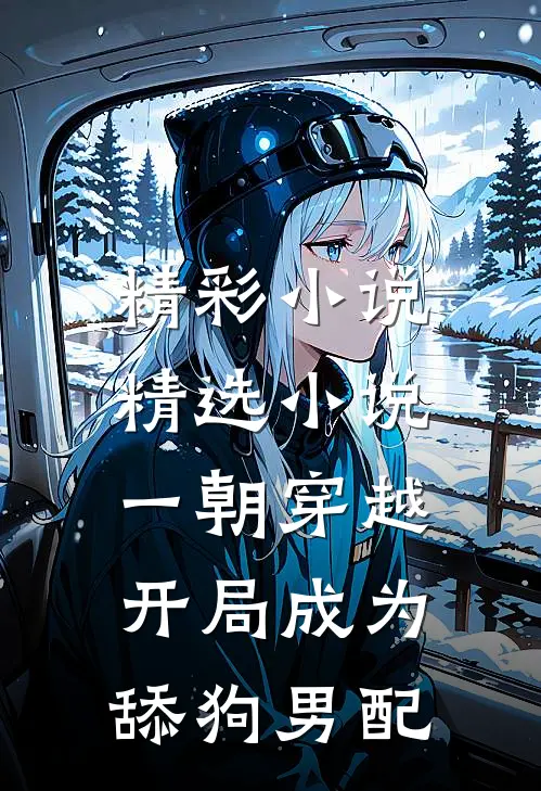 精彩小说精选小说一朝穿越,开局成为舔狗男配