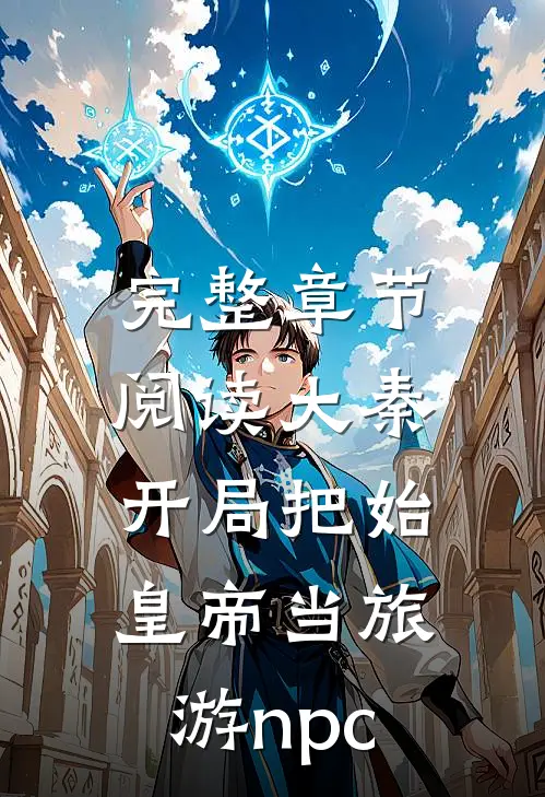 完整章节阅读大秦：开局把始皇帝当旅游npc