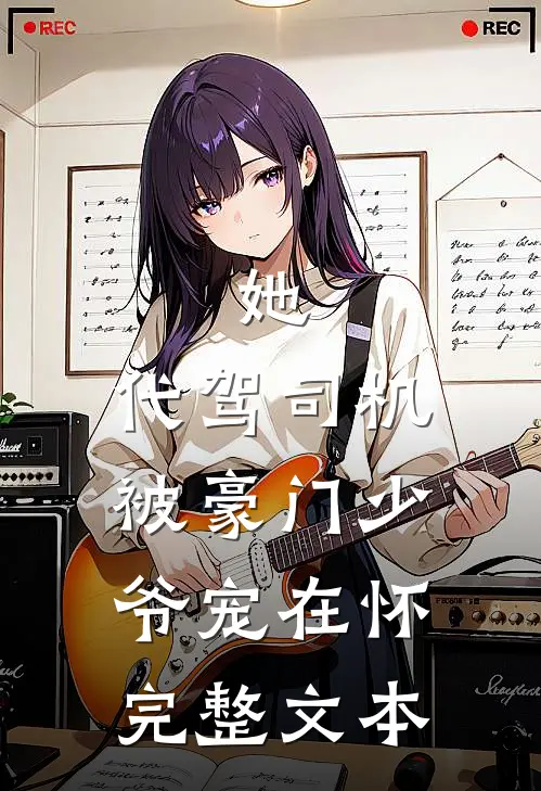 她，代驾司机，被豪门少爷宠在怀完整文本