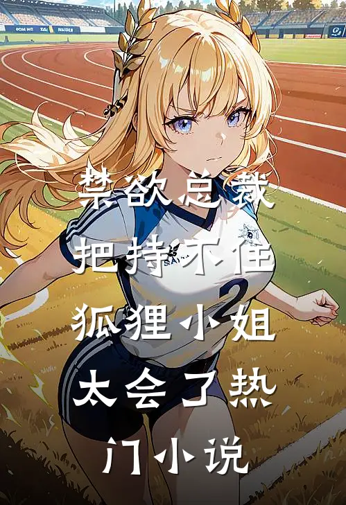 禁欲总裁把持不住，狐狸小姐太会了热门小说
