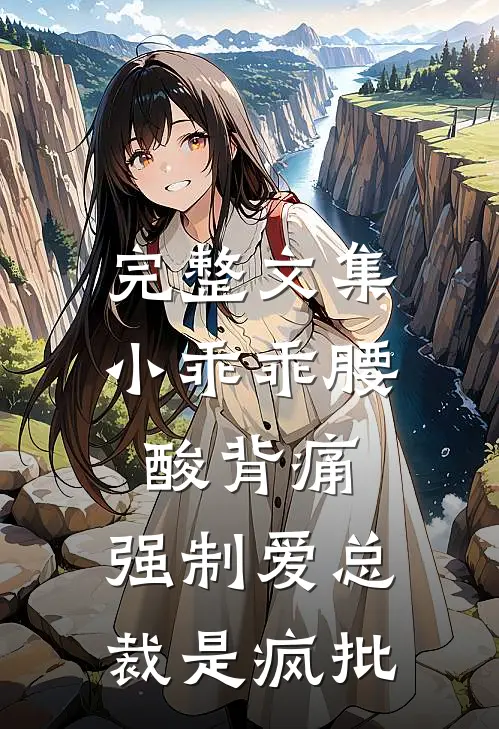 完整文集小乖乖腰酸背痛，强制爱总裁是疯批