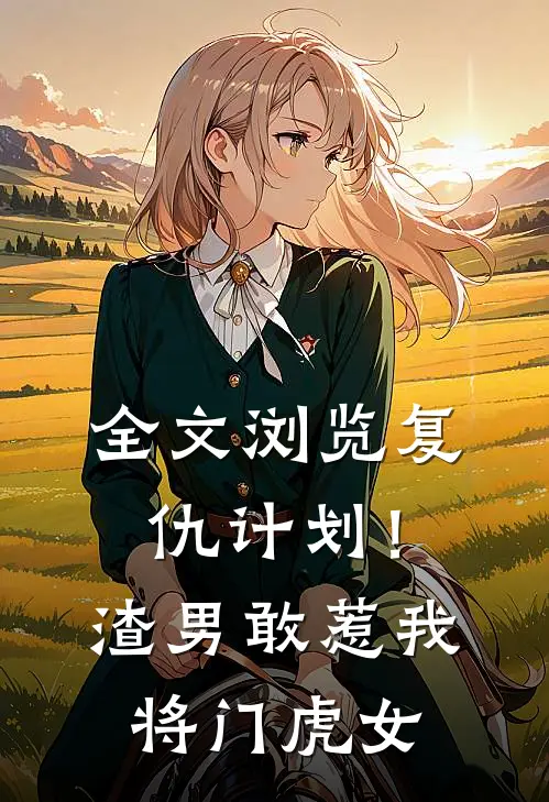 全文浏览复仇计划！渣男敢惹我将门虎女
