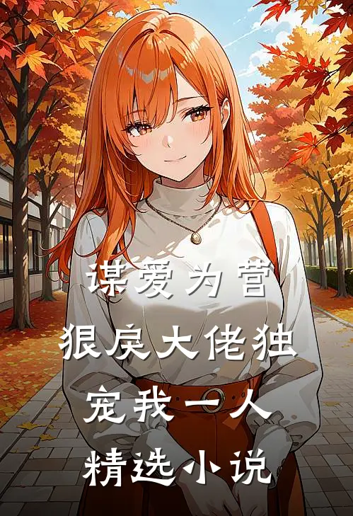 谋爱为营：狠戾大佬独宠我一人精选小说