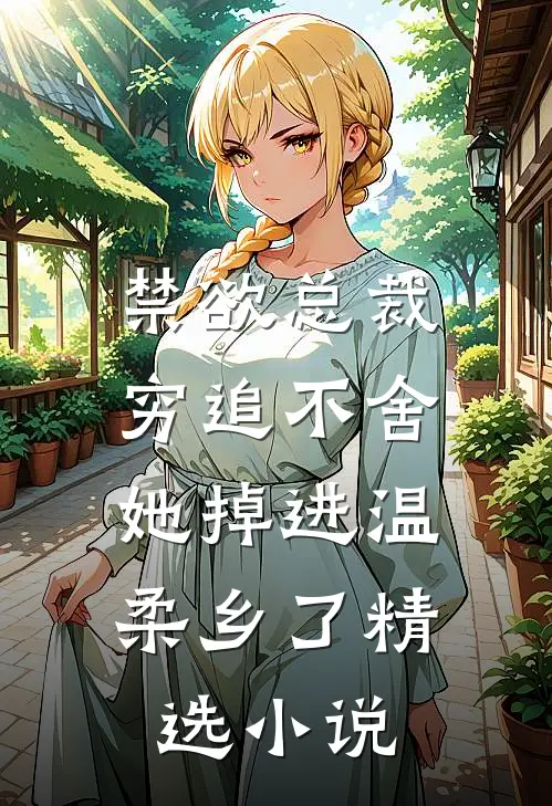 禁欲总裁穷追不舍，她掉进温柔乡了精选小说