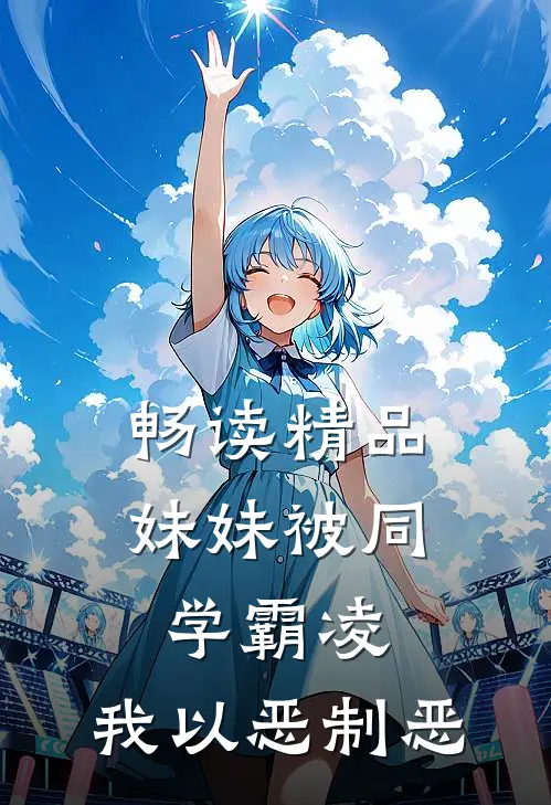 畅读精品妹妹被同学霸凌，我以恶制恶