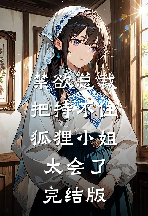 禁欲总裁把持不住，狐狸小姐太会了完结版