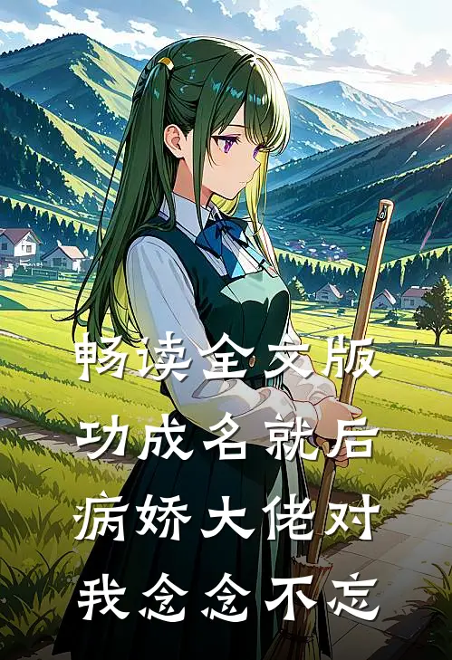畅读全文版功成名就后，病娇大佬对我念念不忘