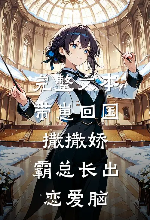 完整文本带崽回国撒撒娇，霸总长出恋爱脑