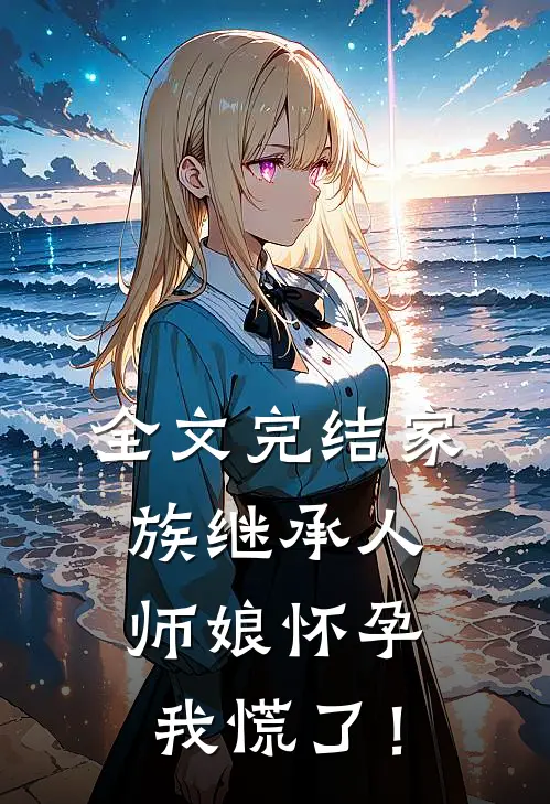 全文完结家族继承人：师娘怀孕，我慌了！