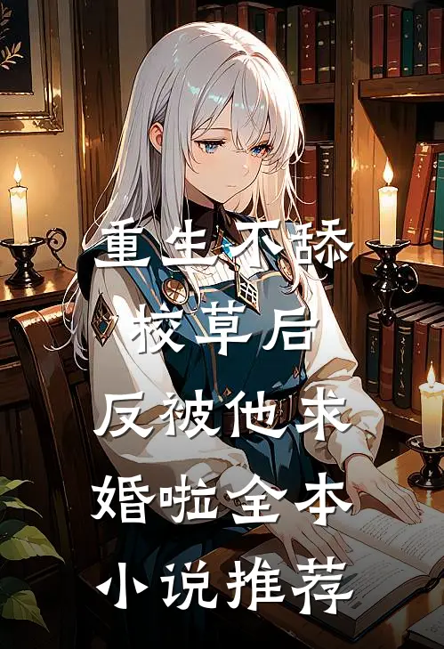 重生不舔校草后，反被他求婚啦全本小说推荐