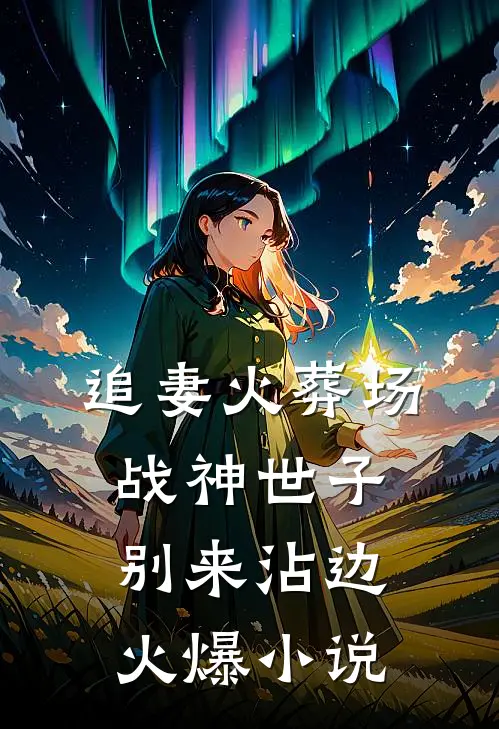 追妻火葬场：战神世子别来沾边火爆小说