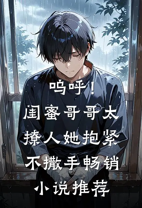 呜呼！闺蜜哥哥太撩人，她抱紧不撒手畅销小说推荐