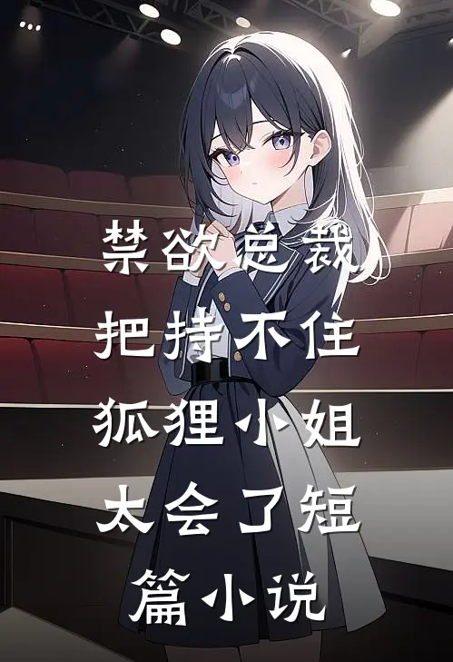 禁欲总裁把持不住，狐狸小姐太会了短篇小说