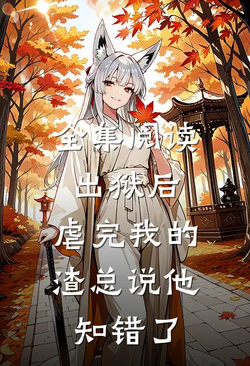 全集阅读出狱后，虐完我的渣总说他知错了