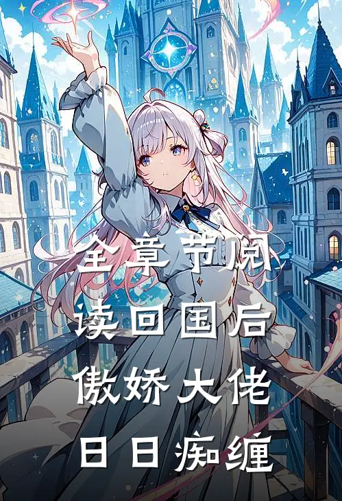 全章节阅读回国后，傲娇大佬日日痴缠