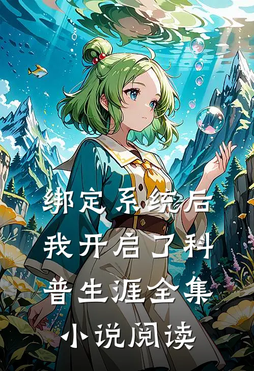 绑定系统后，我开启了科普生涯全集小说阅读