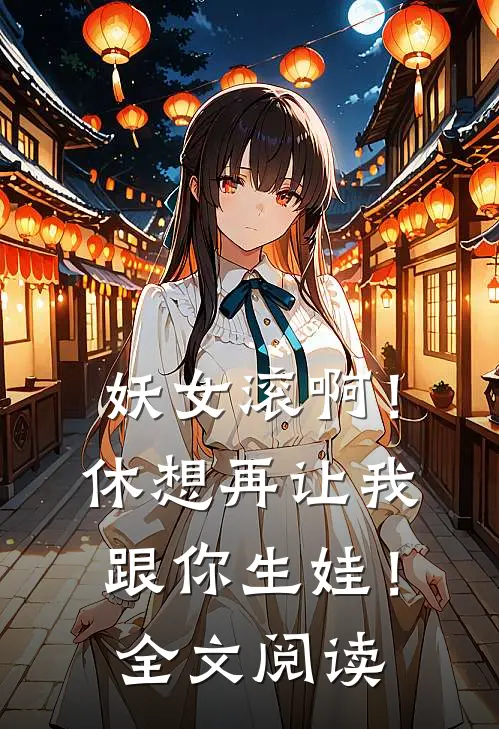 妖女滚啊！休想再让我跟你生娃！全文阅读