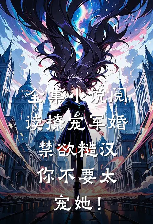 全集小说阅读撩宠军婚，禁欲糙汉你不要太宠她！