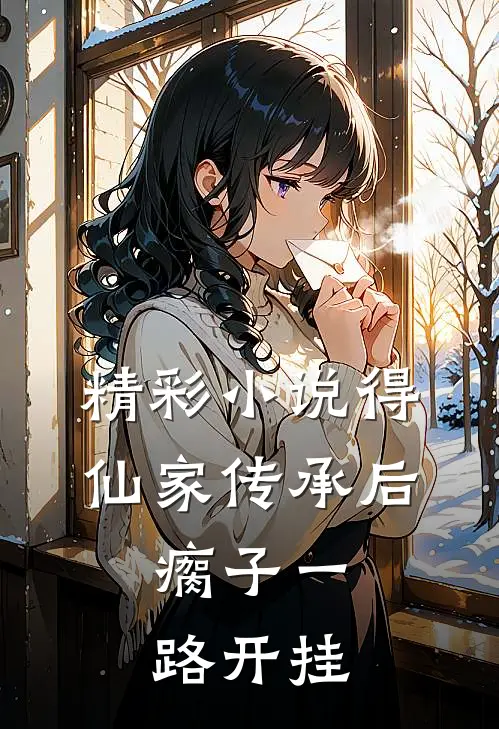 精彩小说得仙家传承后，瘸子一路开挂