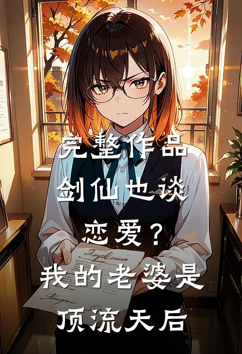 完整作品剑仙也谈恋爱？我的老婆是顶流天后