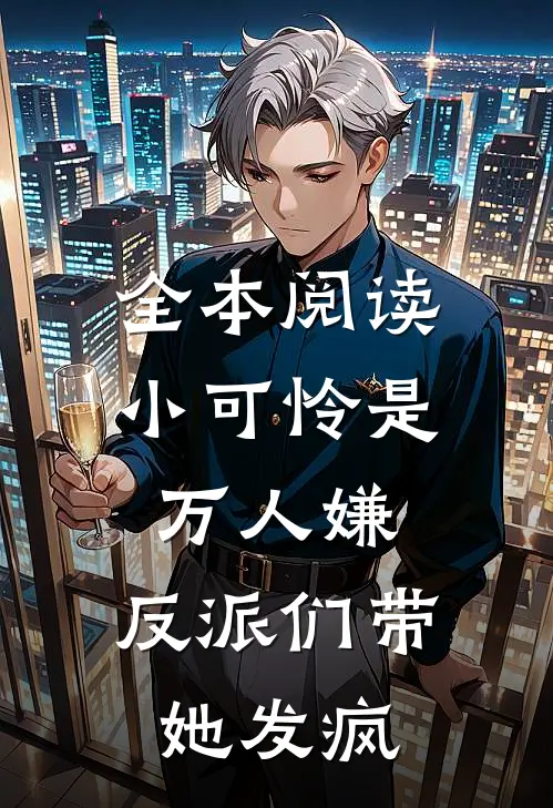 全本阅读小可怜是万人嫌，反派们带她发疯
