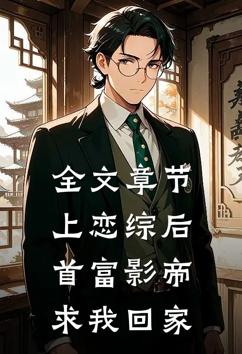 全文章节上恋综后，首富影帝求我回家