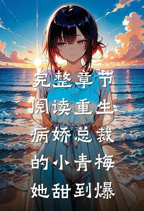 完整章节阅读重生：病娇总裁的小青梅她甜到爆