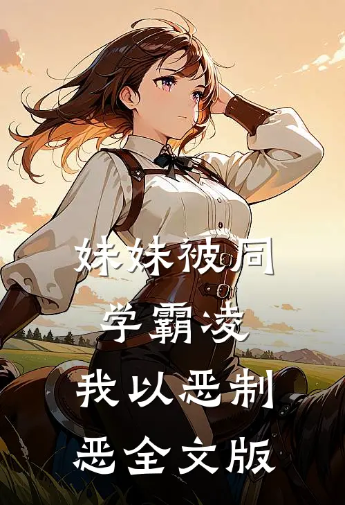 妹妹被同学霸凌，我以恶制恶全文版