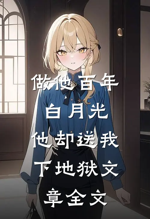 做他百年白月光，他却送我下地狱文章全文