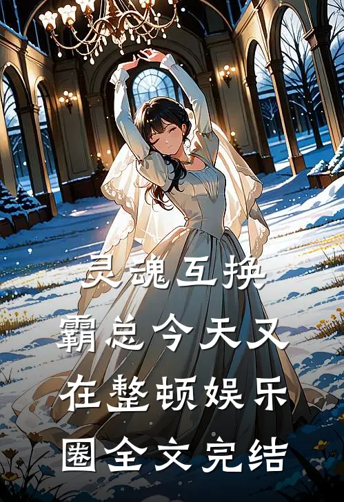 灵魂互换：霸总今天又在整顿娱乐圈全文完结