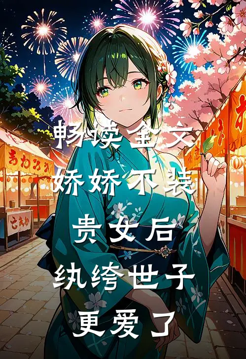 畅读全文娇娇不装贵女后，纨绔世子更爱了
