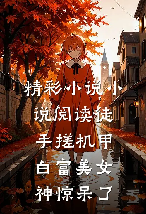 精彩小说小说阅读徒手搓机甲,白富美女神惊呆了