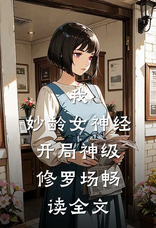 我，妙龄女神经，开局神级修罗场畅读全文