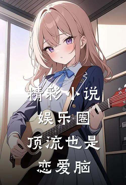 精彩小说娱乐圈：顶流也是恋爱脑