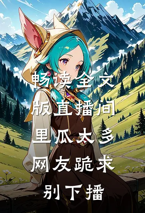 畅读全文版直播间里瓜太多，网友跪求别下播