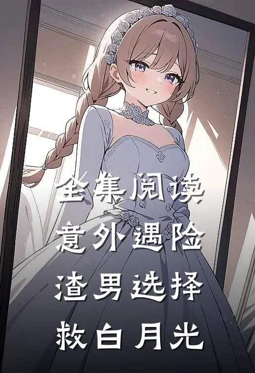全集阅读意外遇险，渣男选择救白月光