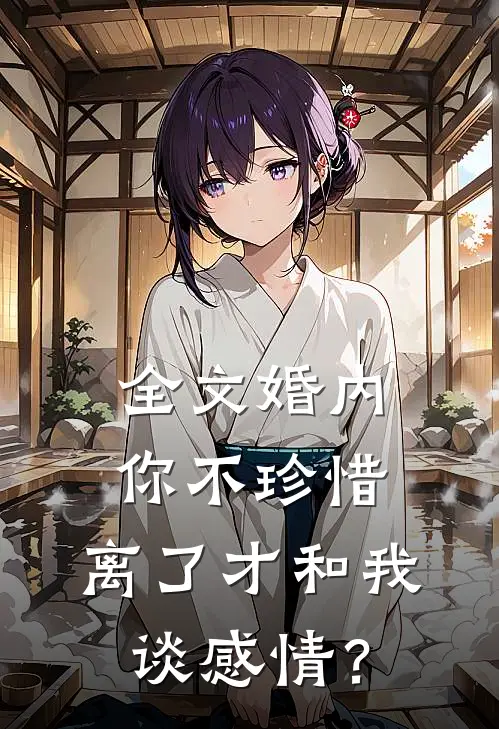 全文婚内你不珍惜，离了才和我谈感情？