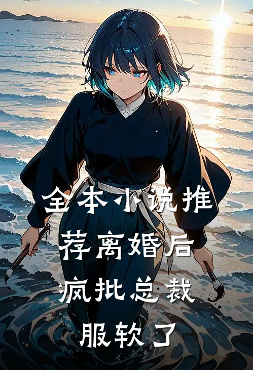 全本小说推荐离婚后，疯批总裁服软了