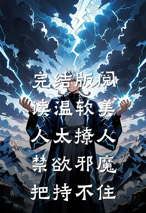 完结版阅读温软美人太撩人，禁欲邪魔把持不住