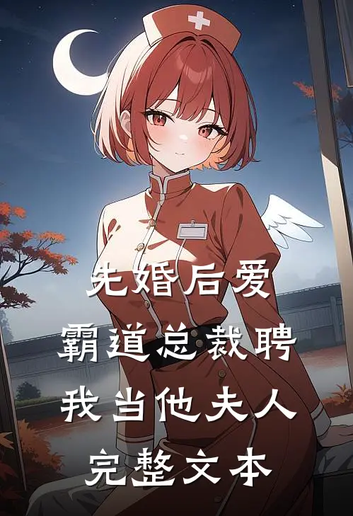 先婚后爱：霸道总裁聘我当他夫人完整文本
