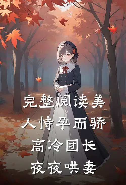 完整阅读美人恃孕而骄，高冷团长夜夜哄妻