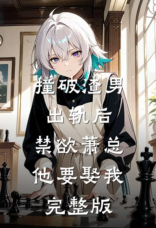 撞破渣男出轨后，禁欲萧总他要娶我完整版
